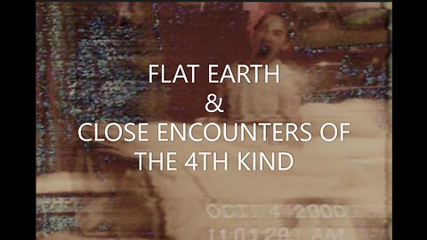 FLAT EARTH & CLOSE ENCOUNTERS OF THE 4TH KIND