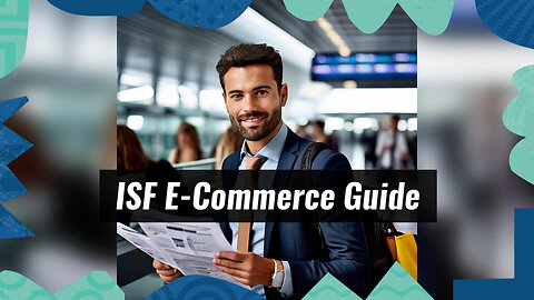 Mastering ISF in E-commerce: Essential Guidelines for Smooth Customs Clearance