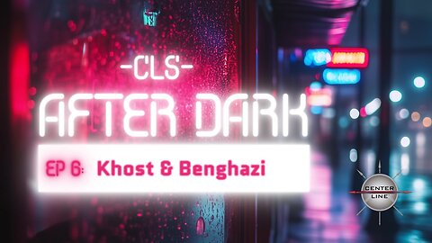 CLS AFTER DARK: EP6 - KHOST AND BENGHAZI