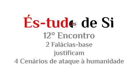 12° Encontro És-tudo de Si : 2 Falácias base justificam 4 Cenários de ataque à humanidade