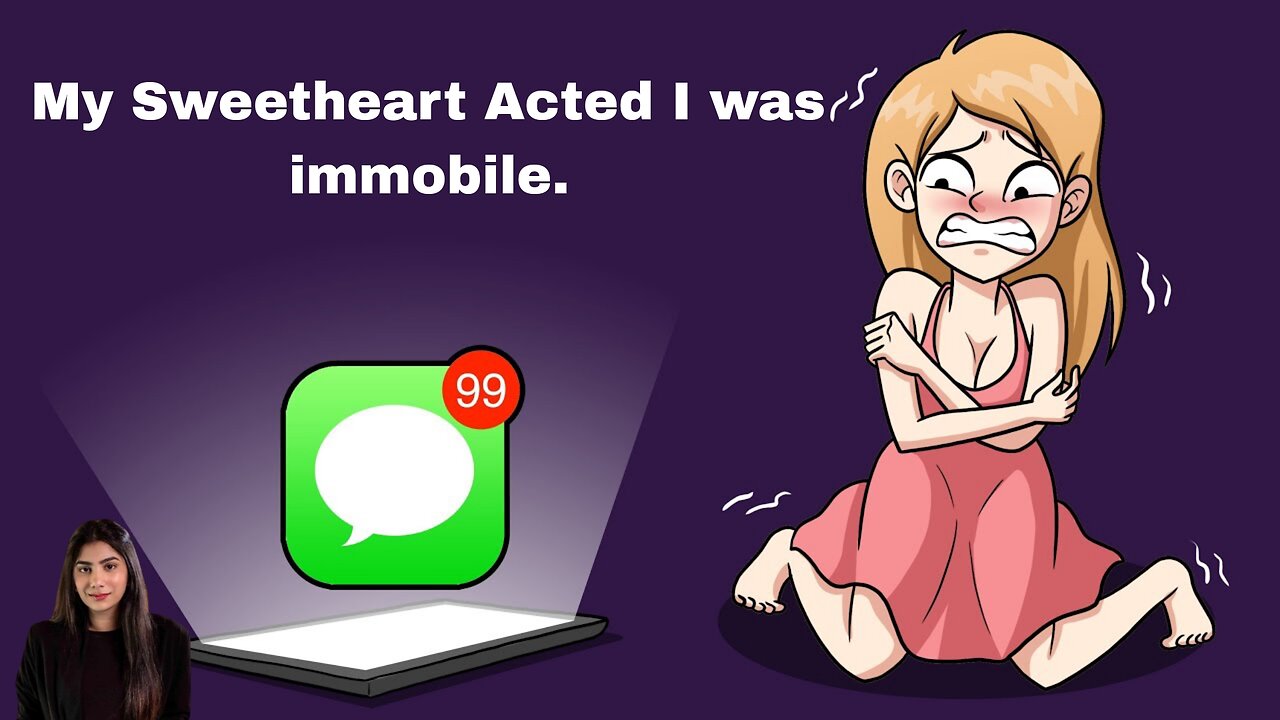 My Sweetheart Acted I was immobile.