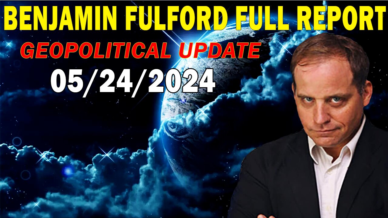 Benjamin Fulford Update May 24, 2024 - GEOPOLITICAL UPDATE