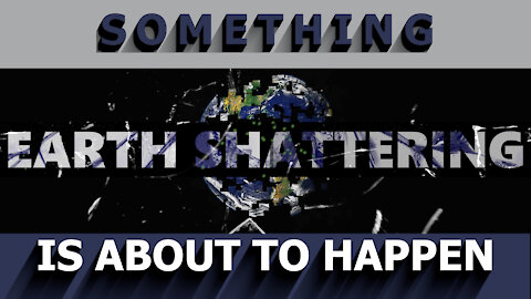 Something Earth-Shattering Is About To Happen