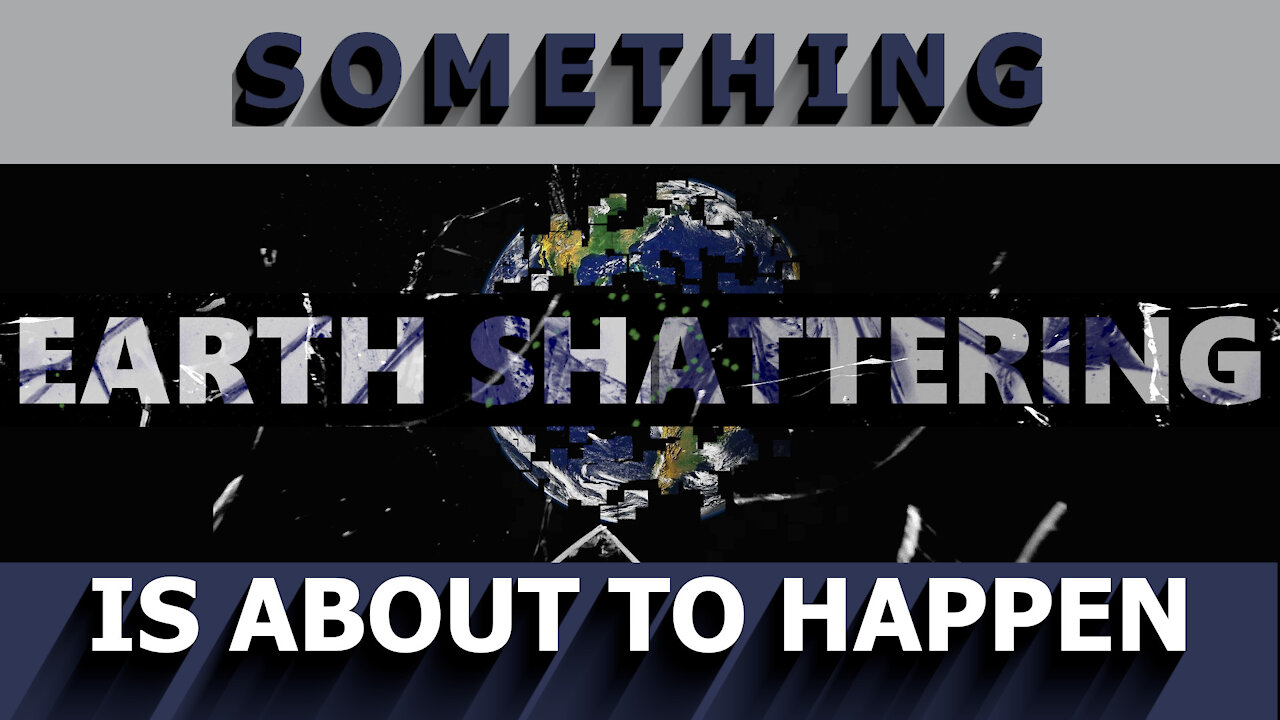 Something Earth-Shattering Is About To Happen