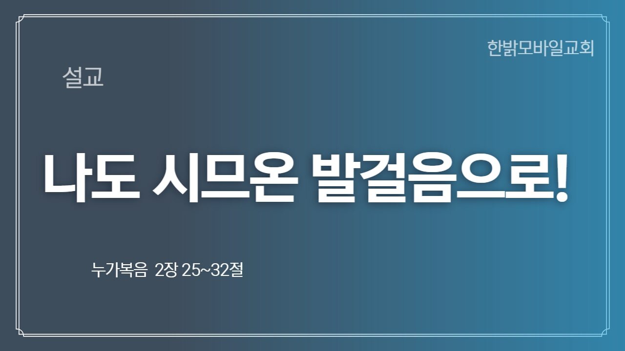 [설교] 나도 시므온 발걸음으로! 눅 225~32 221227(일) 한밝모바일교회
