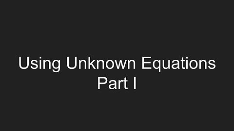 Using Unknown Equations Part 1 of 2