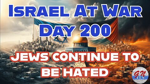 GNITN Special Edition Israel At War Day 200: Jews Continue To Be Hated