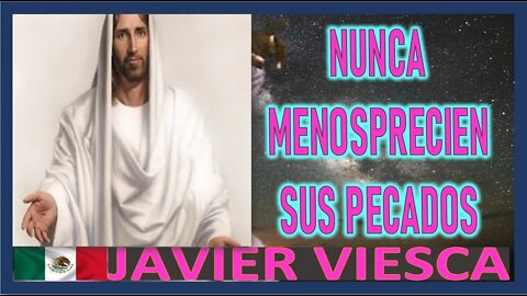 NUNCA MENOSPRECIEN SUS PECADOS - MENSAJE DE JESUCRISTO A JAVIER VIESCA - MARZO 2022