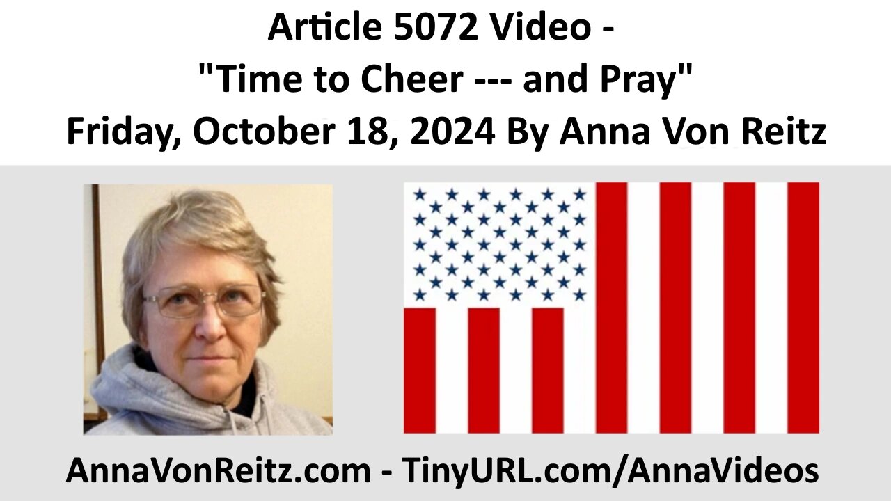 Article 5072 Video - Time to Cheer --- and Pray - Friday, October 18, 2024 By Anna Von Reitz