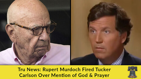 Tru News: Rupert Murdoch Fired Tucker Carlson Over Mention of God & Prayer