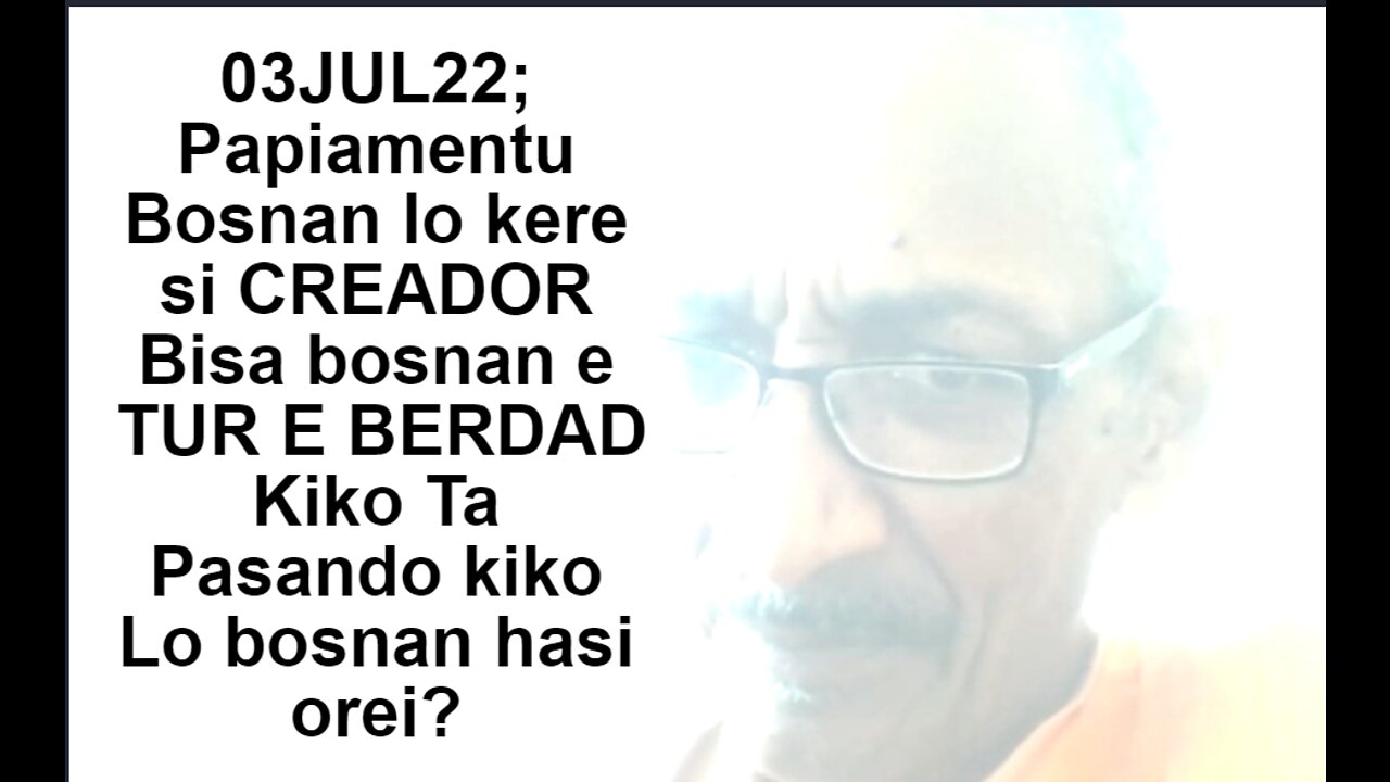 03JUL22; Papiamentu Bosnan lo kere si CREADOR Bisa bosnan e TUR E BERDAD Kiko Ta Pasando kiko Lo