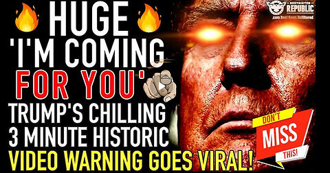 HUGE! Trump ‘I’m Coming For You!’ Trump’s CHILLING 3 Minute Historic Video Warning Goes VIRAL!