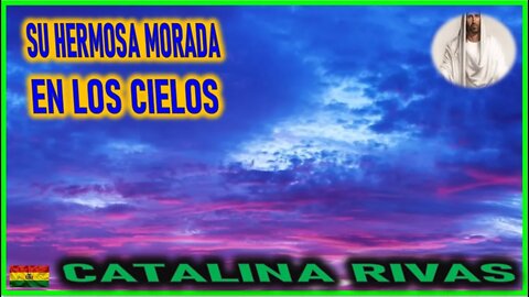 SU HERMOSA MORADA EN LOS CIELOS - MENSAJE DE JESUCRISTO REY A CATALINA RIVAS