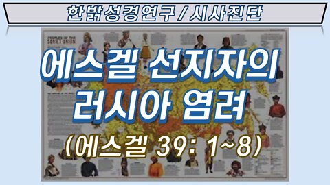 220327(일) 에스겔선지자의 러시아 염려 (에스겔 39:1~8) [한밝 성경연구/시사진단] 한밝모바일교회 김시환 목사*이규재 장로