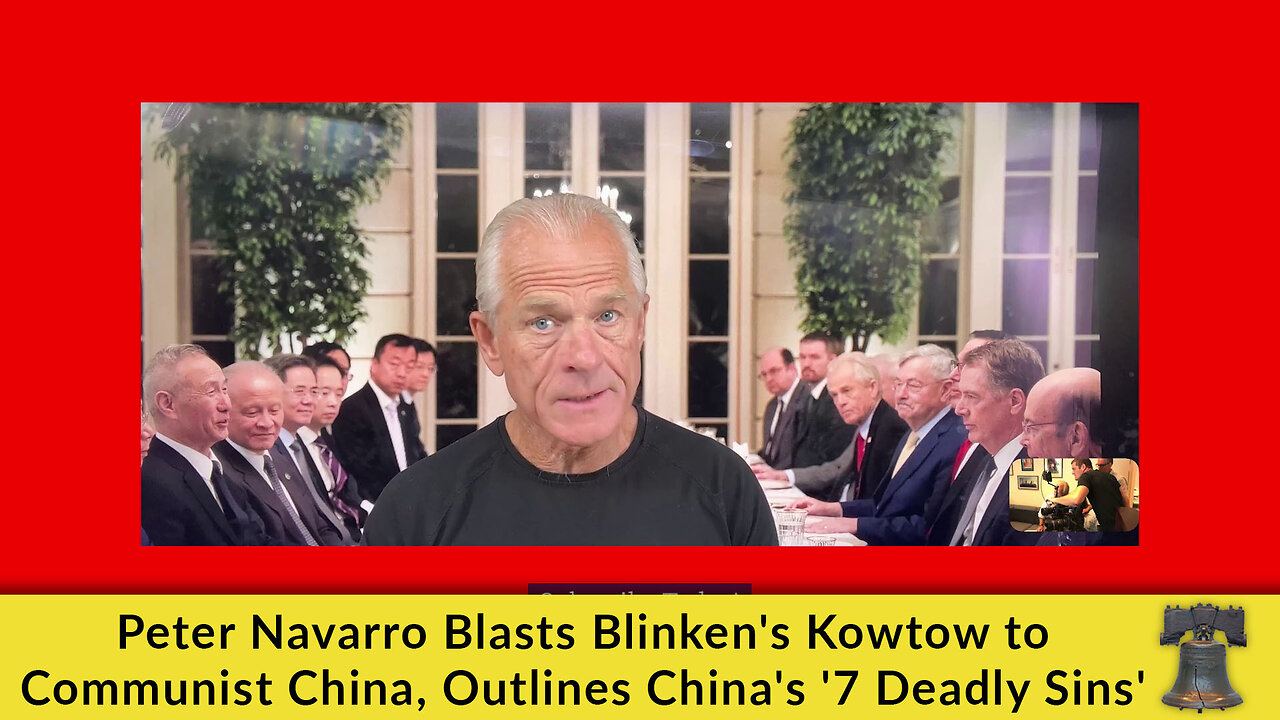 Peter Navarro Blasts Blinken's Kowtow to Communist China, Outlines China's '7 Deadly Sins'