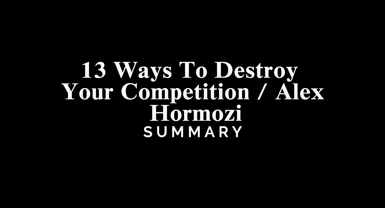 13 Ways To Destroy Your Competition / Alex Hormozi - SUMMARY