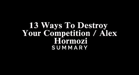 13 Ways To Destroy Your Competition / Alex Hormozi - SUMMARY