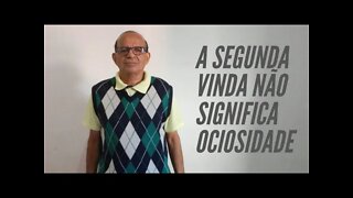 A SEGUNDA VINDA NÃO SIGNIFICA OCIOSIDADE.