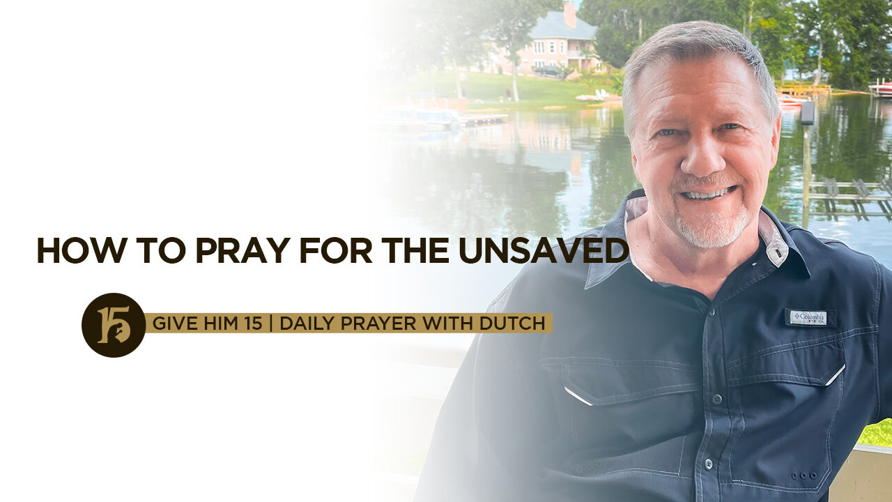 How to Pray for the Unsaved | Give Him 15: Daily Prayer with Dutch | July 20