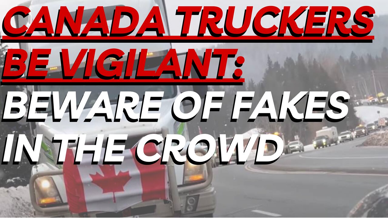 Warning: Canada Truckers Be Vigilant of Fakes in the Crowd, e.g. deep state, antifa, plants, stooges