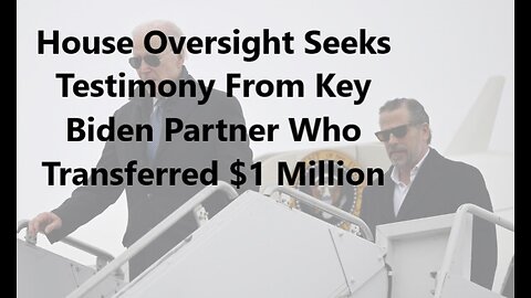 House Oversight Seeks Testimony From Key Biden Partner Who Transferred $1 Million