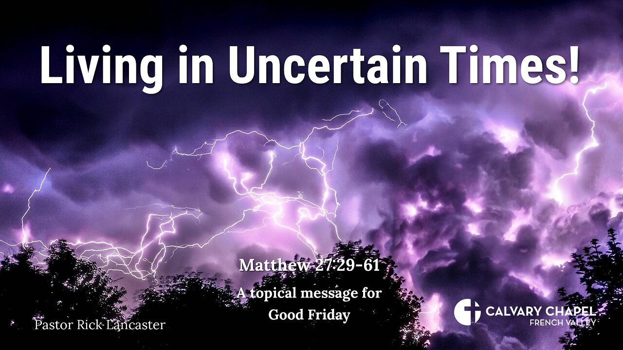 Living in Uncertain Times! Matthew 27:29-61 – Good Friday 2024