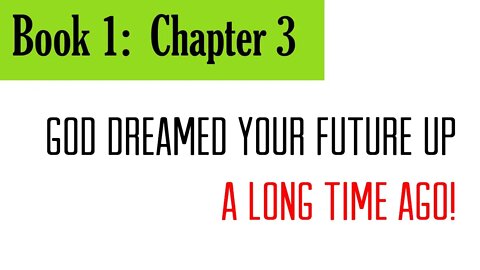 Book 1, Chapter 3: God Dreamed Your Future Up A Long Time Ago!