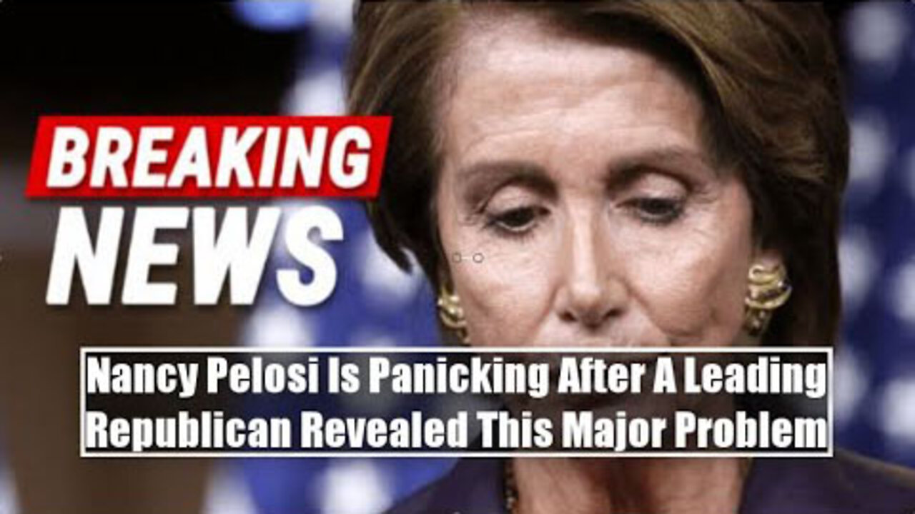 BREAKING! NANCY PELOSI IS PANICKING AFTER A LEADING REPUBLICAN REVEALED THIS MAJOR PROBLEM