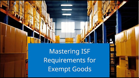 Navigating ISF Requirements: Mastering Import Compliance for Exempted Goods!