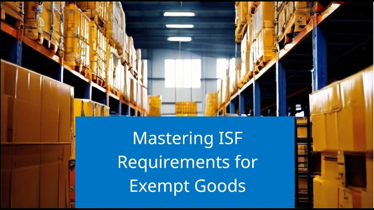 Navigating ISF Requirements: Mastering Import Compliance for Exempted Goods!