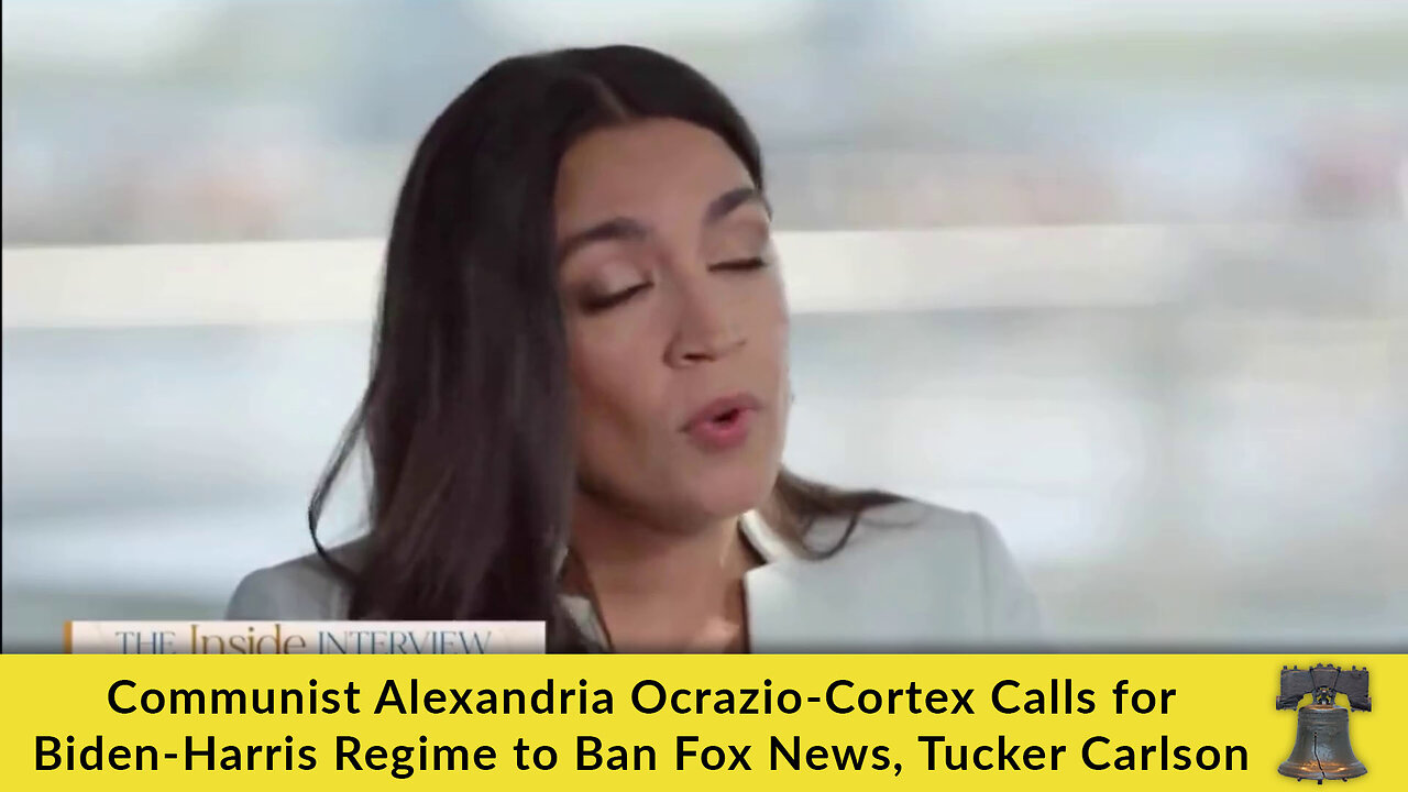 Communist Alexandria Ocrazio-Cortex Calls for Biden-Harris Regime to Ban Fox News, Tucker Carlson