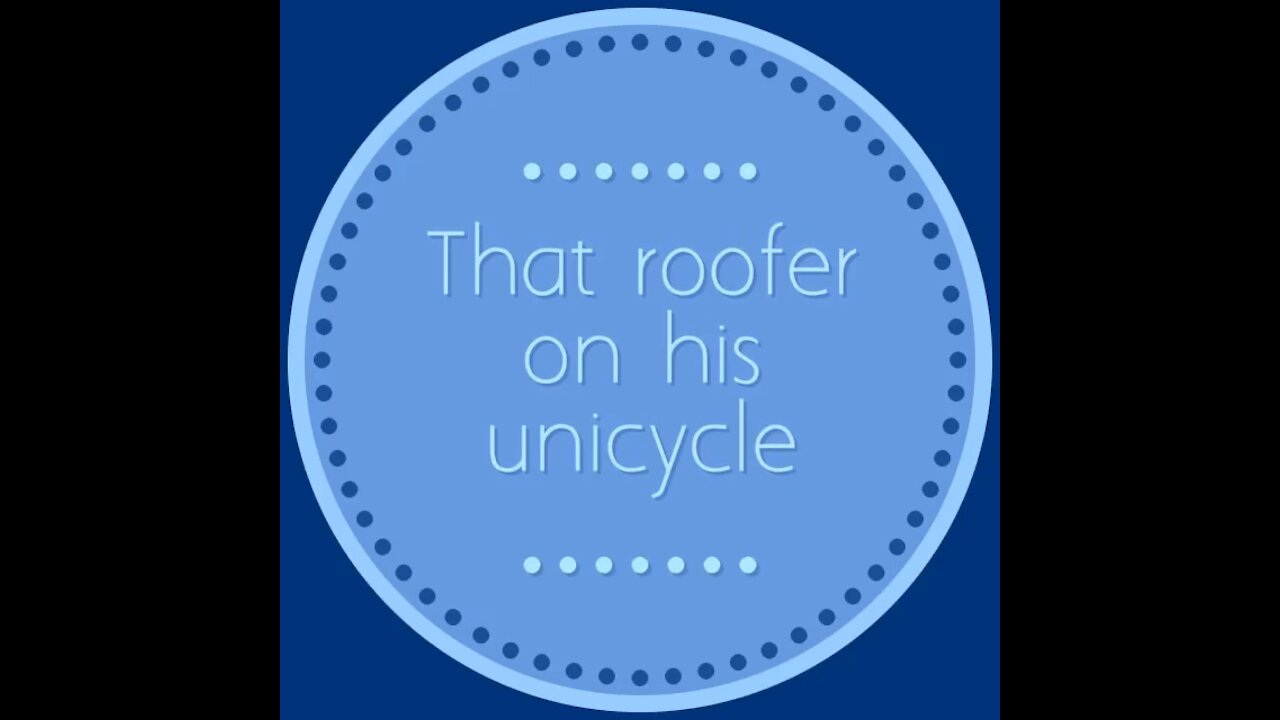 That roofer on his unicycle