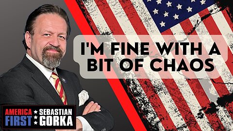 I'm fine with a bit of Chaos. Sebastian Gorka on AMERICA First