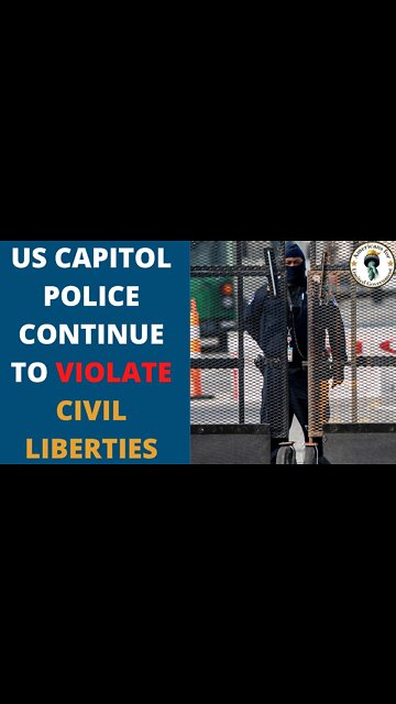 Capitol Police Continues to Violate Civil Liberties