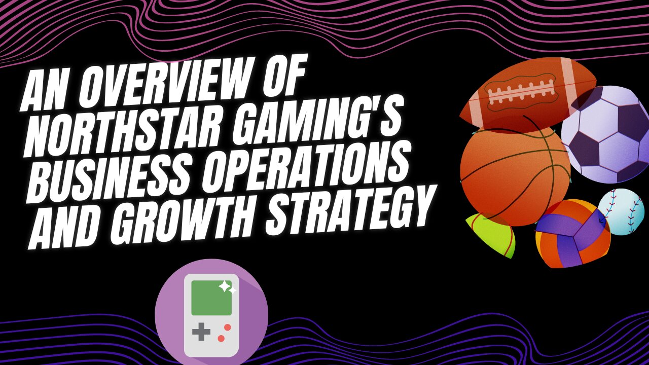 An Overview of NorthStar Gaming's Business Operations and Growth Strategy