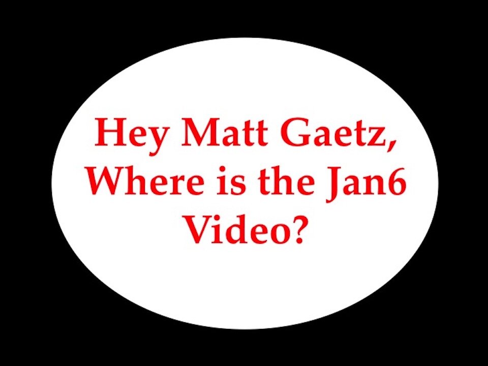 Matt Gaetz, Where is the Jan6 Video?