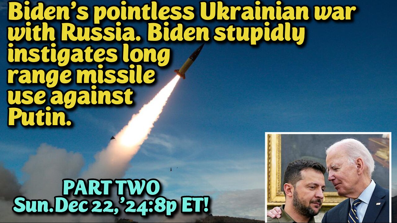 LIVE! Sun.Dec.22,'24 **Added FIFTH & SIXTH SHOWINGS** 8p/1:30a/7a/12:30p/6p/11:30p ET: PART TWO Dems Kindled Escalating Ukraine Russian War. Another pointless war between the Oligarchs, we are forced to fund: F Joe Biden! Let's go Brandon.