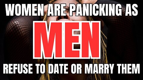 Women are Panicking as Men Refuse to Date or Marry Them