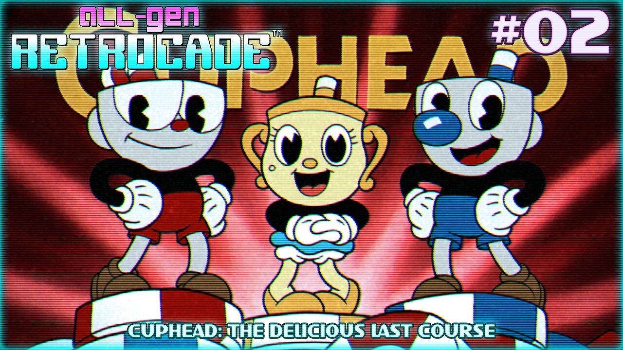 All-Gen Retrocade Ep.02: CUPHEAD: THE DELICIOUS LAST COURSE