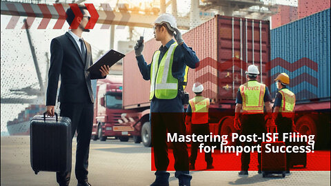 Mastering the Post-ISF Filing Phase: The Road to Importation Success