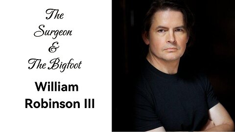 The Surgeon and The Bigfoot. Guest William Robinson MD