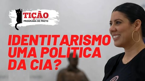 Identitarismo, uma política da CIA? - Tição, Programa de Preto nº 134 - 19/08/21