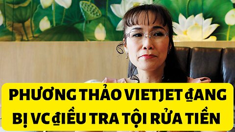 Tin 7/1/2022 Phương Thảo Vietjet ₫ang bị ₫iều tra tội rửa tiền