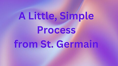 A Little, Simple Process from St. Germain ∞St. Germain~Channeled by Daniel Scranton12-09-24