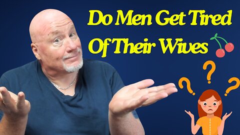 Do Men Get Tired Of Their Wives 🍒?
