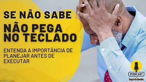 Se não sabe, não pega no teclado, a importância de planejar antes de executar