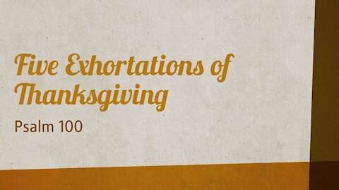 Nov. 23, 2021 - Thanksgiving Praise Service - Five Exhortations of Thanksgiving (Ps. 100)