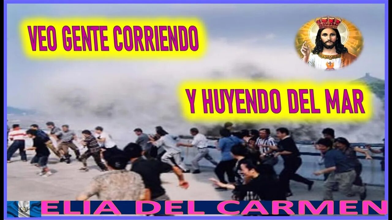 VEO GENTE CORRIENDO Y HUYENDO DEL MAR - MENSAJE DE JESUCRISTO AGONIZANTE A ELIA DEL CARMEN