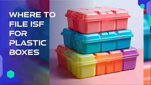 Mastering ISF: Key Steps to Filing for Plastic Boxes Import