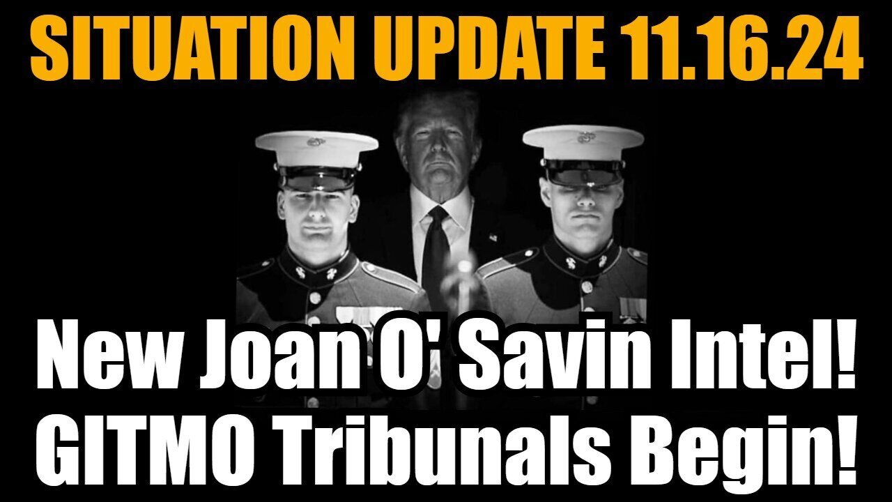 Situation Update - Joan O' Savin Intel! GITMO Tribunals Begin - 11/17/24.